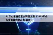 21年山东省养老金调整方案（2023年山东养老金调整方案(最新)）