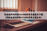 河南省机构改革2024年改革方案全文下载（河南省机构改革2024年改革方案全文）