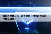 教师退休金可以一次性拿吗（教师退休后能一次性领回什么）