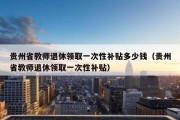 贵州省教师退休领取一次性补贴多少钱（贵州省教师退休领取一次性补贴）