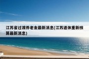 江苏省过渡养老金最新消息(江苏退休重新核算最新消息)