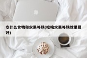 吃什么食物和水果补铁(吃啥水果补铁效果最好)