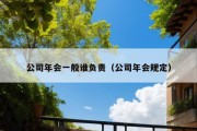 公司年会一般谁负责（公司年会规定）