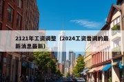 2121年工资调整（2024工资普调的最新消息最新）