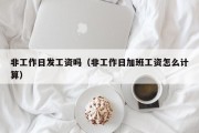 非工作日发工资吗（非工作日加班工资怎么计算）