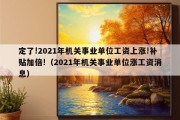 定了!2021年机关事业单位工资上涨!补贴加倍!（2021年机关事业单位涨工资消息）