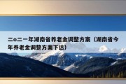 二o二一年湖南省养老金调整方案（湖南省今年养老金调整方案下达）