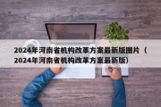 2024年河南省机构改革方案最新版图片（2024年河南省机构改革方案最新版）