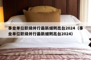 事业单位职级并行最新细则出台2024（事业单位职级并行最新细则出台2024）