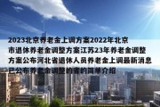 2023北京养老金上调方案2022年北京市退休养老金调整方案江苏23年养老金调整方案公布河北省退休人员养老金上调最新消息已公布养老金调整的省的简单介绍