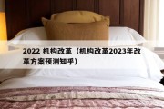 2022 机构改革（机构改革2023年改革方案预测知乎）