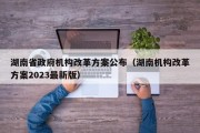 湖南省政府机构改革方案公布（湖南机构改革方案2023最新版）