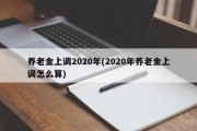 养老金上调2020年(2020年养老金上调怎么算)