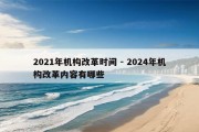 2021年机构改革时间 - 2024年机构改革内容有哪些