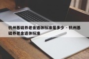 杭州基础养老金退休标准是多少 - 杭州基础养老金退休标准