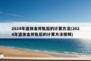 2024年退休金并轨后的计算方法(2024年退休金并轨后的计算方法视频)