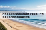 广西自治区机构改革方案最新全文解读（广西自治区机构改革方案最新全文）