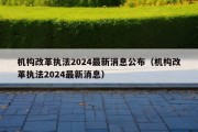 机构改革执法2024最新消息公布（机构改革执法2024最新消息）