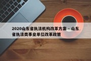 2020山东省执法机构改革方案 - 山东省执法类事业单位改革政策