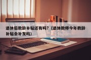 退休后教龄补贴还有吗?（退休教师今年教龄补贴会补发吗）