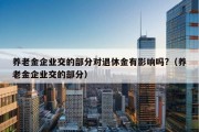 养老金企业交的部分对退休金有影响吗?（养老金企业交的部分）