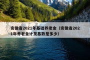 安徽省2021年基础养老金（安徽省2021年养老金计发基数是多少）