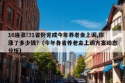 16连涨!31省份完成今年养老金上调,你涨了多少钱?（今年各省养老金上调方案动态分析）