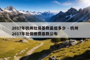 2017年杭州社保基数最低多少 - 杭州2017年社保缴费基数公布