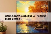 杭州市最低退休工资标准2019（杭州市最低退休金是多少）