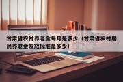 甘肃省农村养老金每月是多少（甘肃省农村居民养老金发放标准是多少）