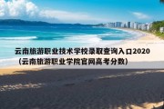 云南旅游职业技术学校录取查询入口2020（云南旅游职业学院官网高考分数）