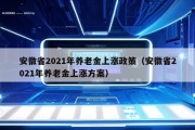 安徽省2021年养老金上涨政策（安徽省2021年养老金上涨方案）