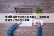 宝宝胃肠感冒上吐下泻怎么办 - 宝宝肠胃感冒又吐又拉怎么护理