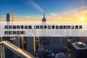 政府编和事业编（政府单位事业编制和公务员的区别在哪）