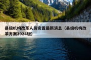 县级机构改革人员安置最新消息（县级机构改革方案2024版）