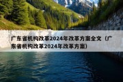 广东省机构改革2024年改革方案全文（广东省机构改革2024年改革方案）