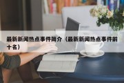 最新新闻热点事件简介（最新新闻热点事件前十名）