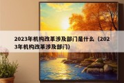 2023年机构改革涉及部门是什么（2023年机构改革涉及部门）