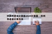 杭州养老金计算器2020计算器 - 杭州养老金计算方法