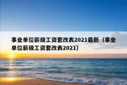 事业单位薪级工资套改表2021最新（事业单位薪级工资套改表2021）