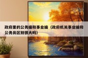 政府里的公务编和事业编（政府机关事业编和公务员区别很大吗）