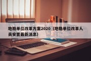 地勘单位改革方案2020（地勘单位改革人员安置最新消息）