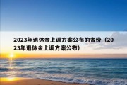 2023年退休金上调方案公布的省份（2023年退休金上调方案公布）