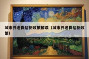 城市养老保险新政策解读（城市养老保险新政策）