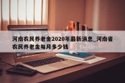 河南农民养老金2020年最新消息_河南省农民养老金每月多少钱