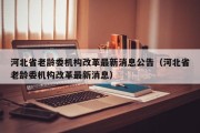 河北省老龄委机构改革最新消息公告（河北省老龄委机构改革最新消息）