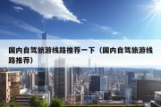 国内自驾旅游线路推荐一下（国内自驾旅游线路推荐）