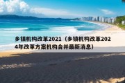 乡镇机构改革2021（乡镇机构改革2024年改革方案机构合并最新消息）