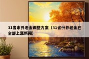 31省市养老金调整方案（31省份养老金已全部上涨新闻）