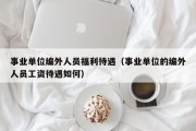 事业单位编外人员福利待遇（事业单位的编外人员工资待遇如何）